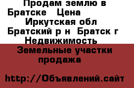 Продам землю в Братске › Цена ­ 520 000 - Иркутская обл., Братский р-н, Братск г. Недвижимость » Земельные участки продажа   